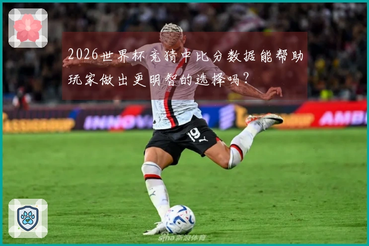 2026世界杯竞猜中比分数据能帮助玩家做出更明智的选择吗?