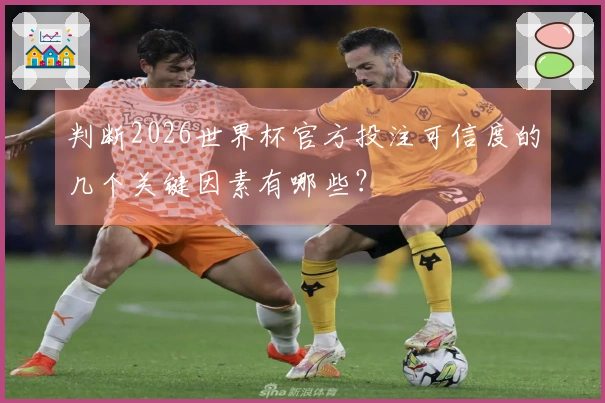判断2026世界杯官方投注可信度的几个关键因素有哪些？