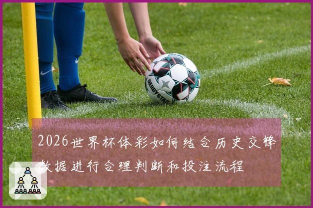 2026世界杯体彩如何结合历史交锋数据进行合理判断和投注流程