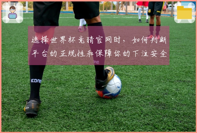 选择世界杯竞猜官网时，如何判断平台的正规性和保障你的下注安全？