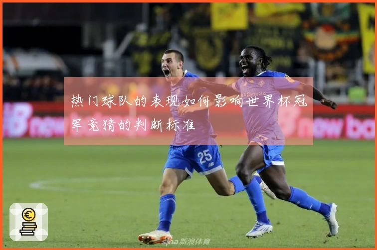 热门球队的表现如何影响世界杯冠军竞猜的判断标准