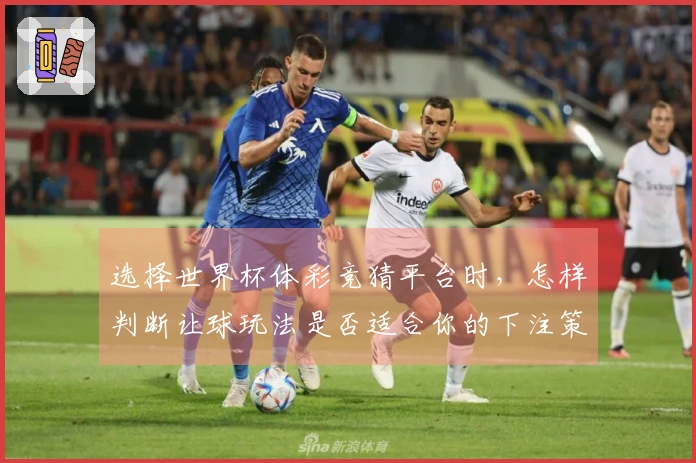 选择世界杯体彩竞猜平台时，怎样判断让球玩法是否适合你的下注策略？