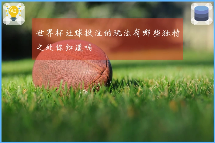 世界杯让球投注的玩法有哪些独特之处你知道吗