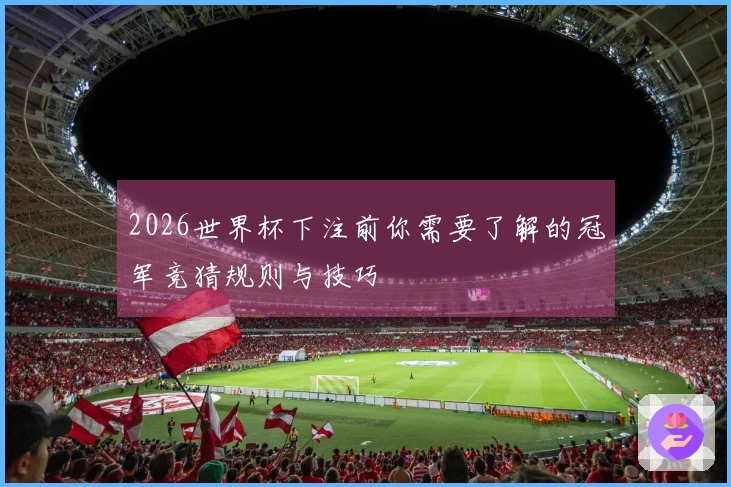 2026世界杯下注前你需要了解的冠军竞猜规则与技巧