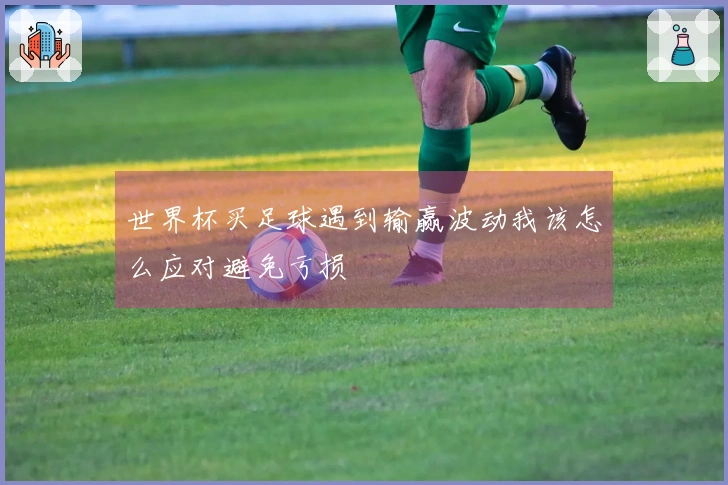 世界杯买足球遇到输赢波动我该怎么应对避免亏损