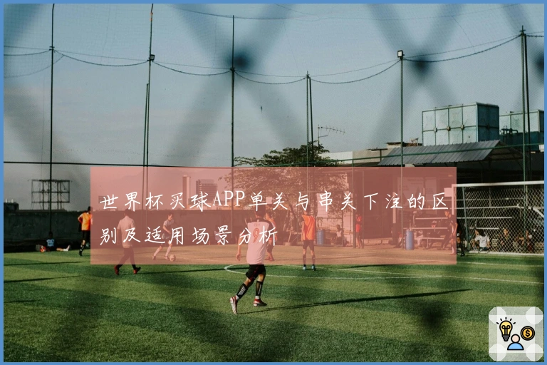 世界杯买球APP单关与串关下注的区别及适用场景分析
