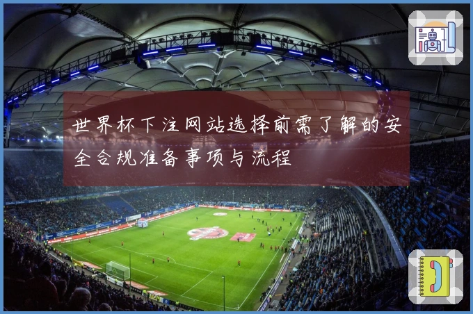 世界杯下注网站选择前需了解的安全合规准备事项与流程