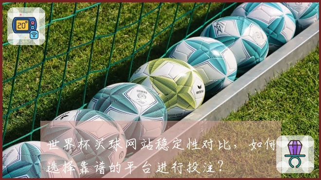 世界杯买球网站稳定性对比，如何选择靠谱的平台进行投注？