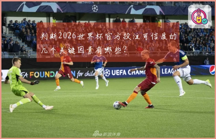 判断2026世界杯官方投注可信度的几个关键因素有哪些？