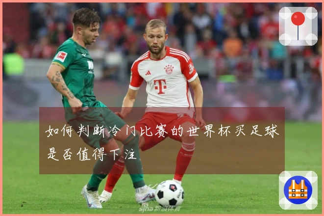 如何判断冷门比赛的世界杯买足球是否值得下注