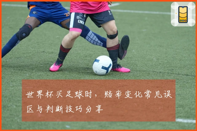 世界杯买足球时，赔率变化常见误区与判断技巧分享