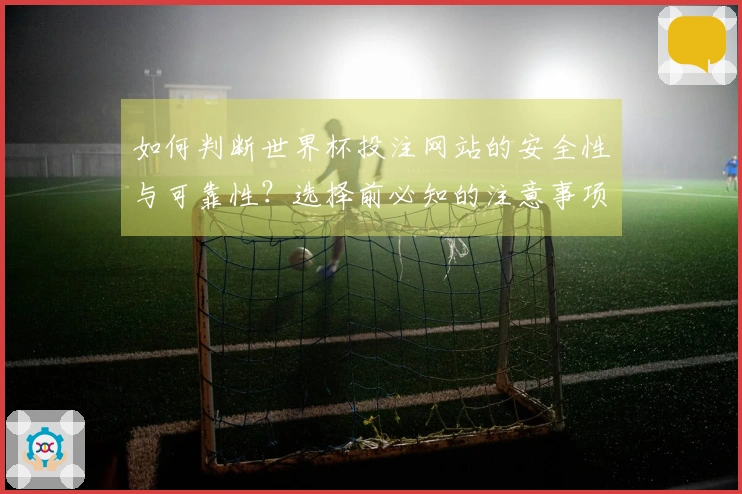 如何判断世界杯投注网站的安全性与可靠性？选择前必知的注意事项