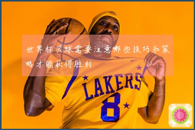 世界杯买球需要注意哪些技巧和策略才能获得胜利