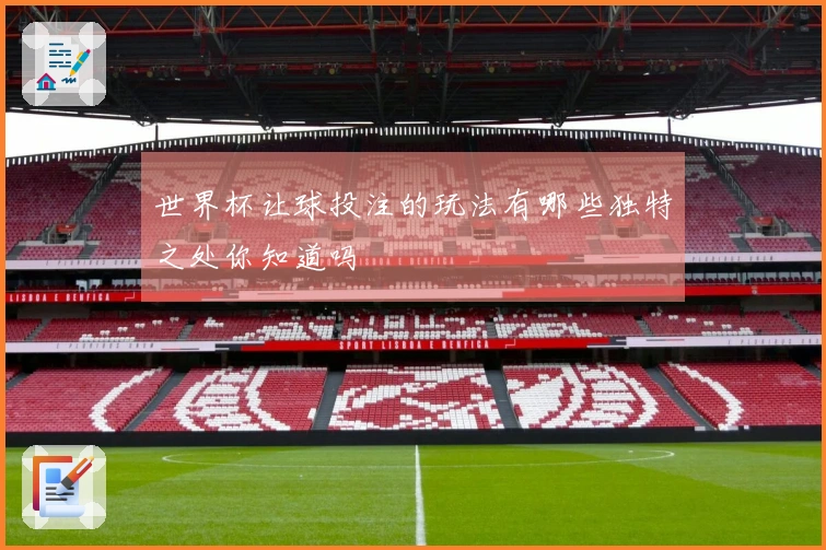 世界杯让球投注的玩法有哪些独特之处你知道吗