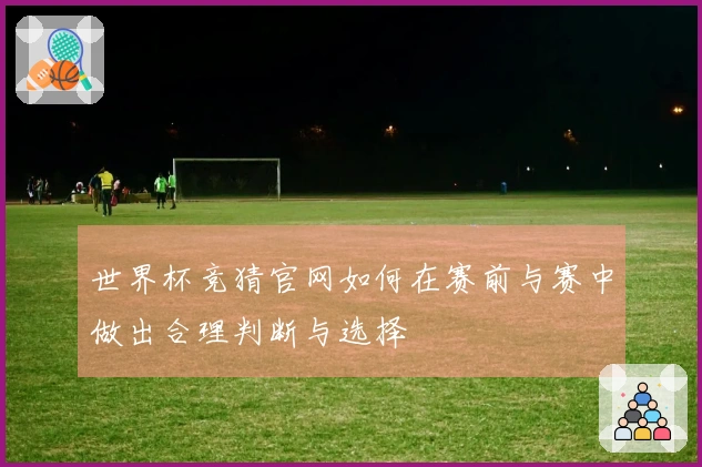 世界杯竞猜官网如何在赛前与赛中做出合理判断与选择