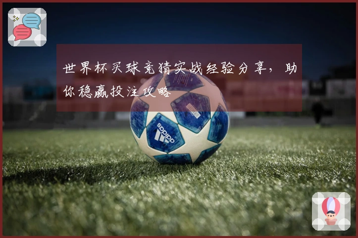 世界杯买球竞猜实战经验分享，助你稳赢投注攻略
