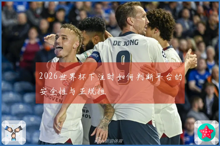 2026世界杯下注时如何判断平台的安全性与正规性
