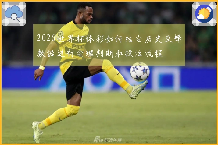 2026世界杯体彩如何结合历史交锋数据进行合理判断和投注流程