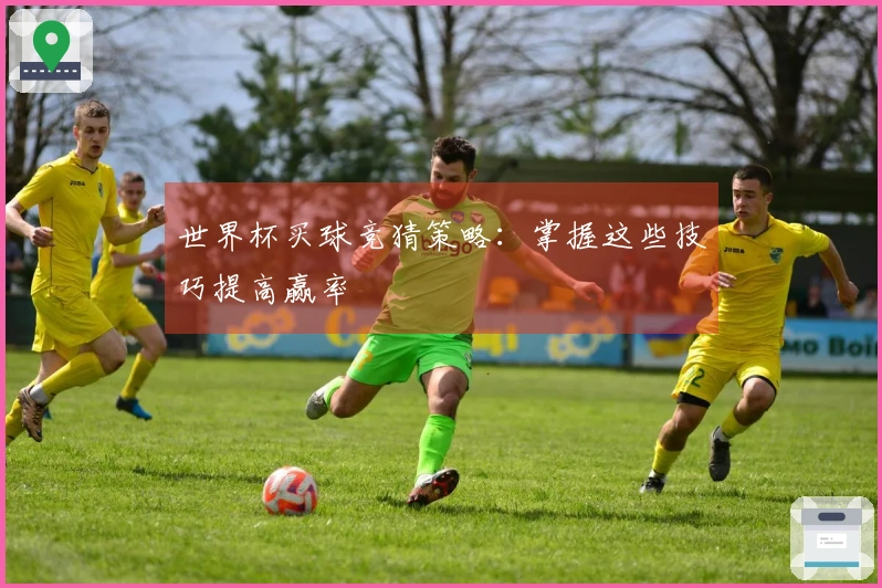 世界杯买球竞猜策略：掌握这些技巧提高赢率