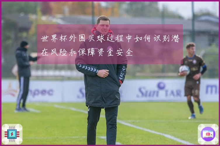 世界杯外围买球过程中如何识别潜在风险和保障资金安全