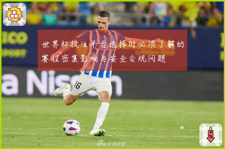 世界杯投注平台选择时必须了解的赛程密集影响与安全合规问题