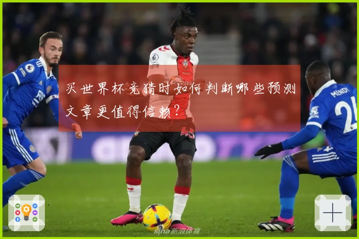 买世界杯竞猜时如何判断哪些预测文章更值得信赖？
