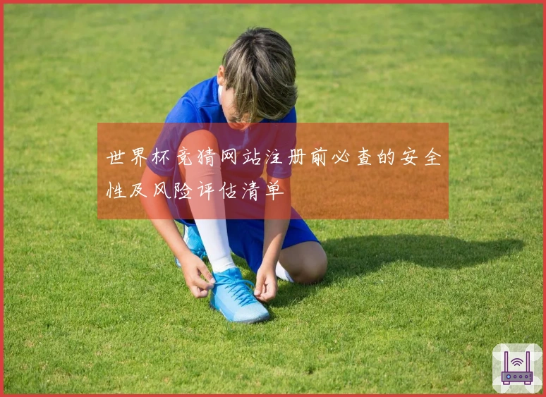 世界杯竞猜网站注册前必查的安全性及风险评估清单