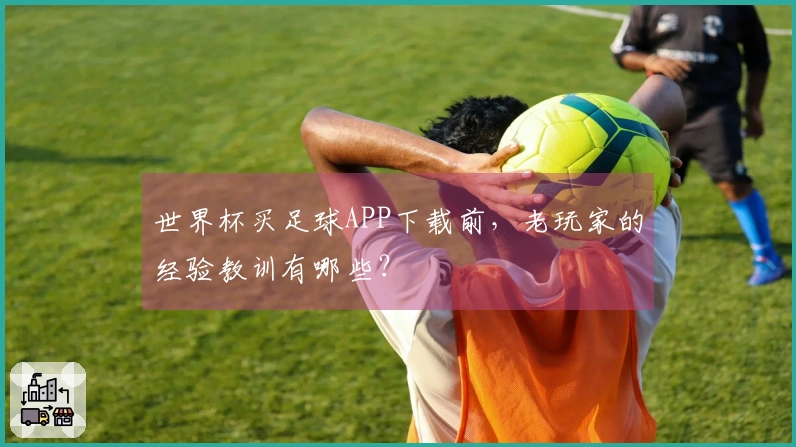 世界杯买足球APP下载前，老玩家的经验教训有哪些？