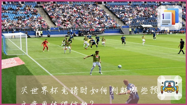 买世界杯竞猜时如何判断哪些预测文章更值得信赖？