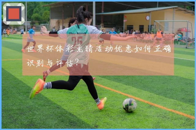 世界杯体彩竞猜活动优惠如何正确识别与评估？