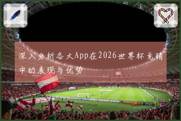 深入分析各大App在2026世界杯竞猜中的表现与优势