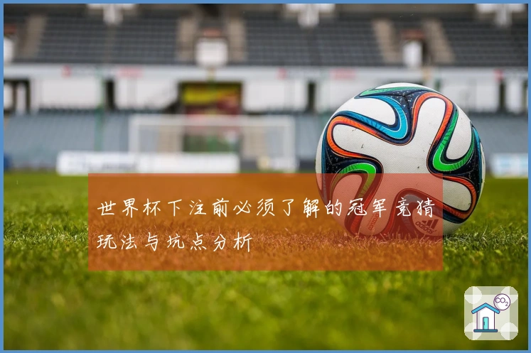 世界杯下注前必须了解的冠军竞猜玩法与坑点分析
