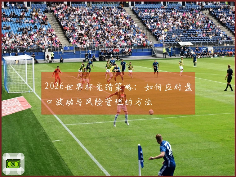 2026世界杯竞猜策略:如何应对盘口波动与风险管理的方法