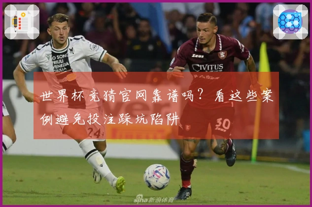世界杯竞猜官网靠谱吗?看这些案例避免投注踩坑陷阱