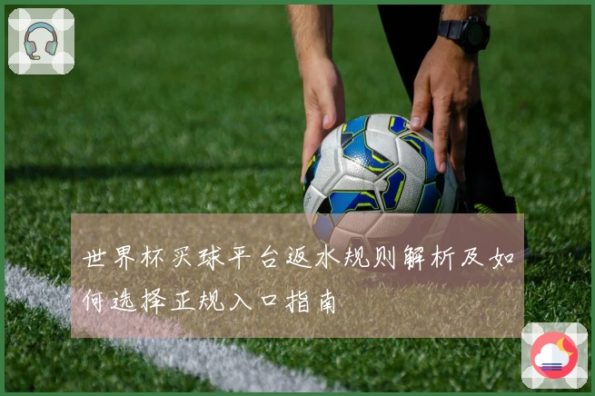 世界杯买球平台返水规则解析及如何选择正规入口指南