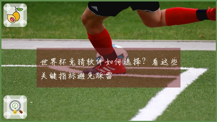 世界杯竞猜软件如何选择？看这些关键指标避免踩雷