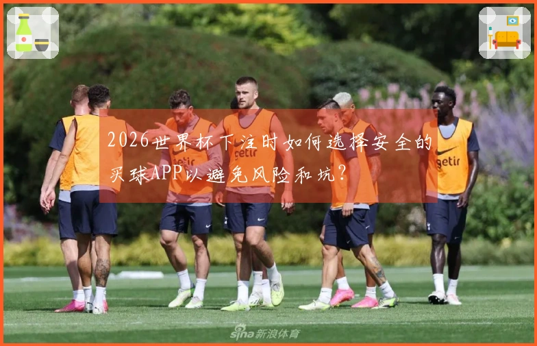 2026世界杯下注时如何选择安全的买球APP以避免风险和坑？
