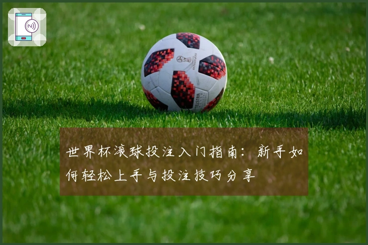 世界杯滚球投注入门指南：新手如何轻松上手与投注技巧分享